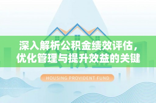 宝应深入解析公积金绩效评估，优化管理与提升效益的关键路径