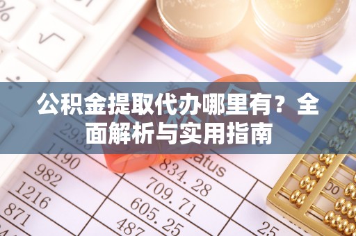 宝应公积金提取代办哪里有？全面解析与实用指南