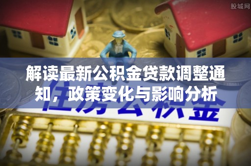 宝应解读最新公积金贷款调整通知，政策变化与影响分析