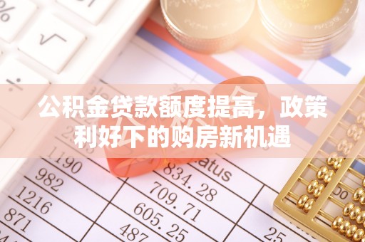 宝应公积金贷款额度提高，政策利好下的购房新机遇
