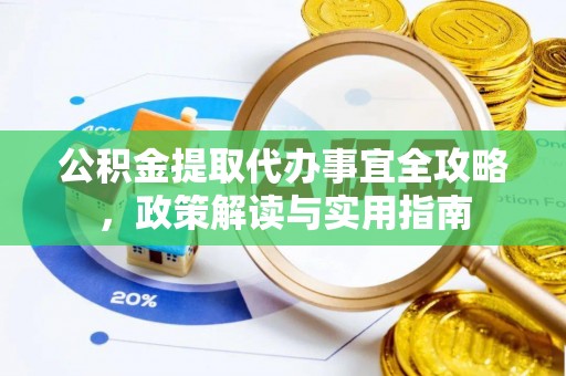 宝应公积金提取代办事宜全攻略，政策解读与实用指南