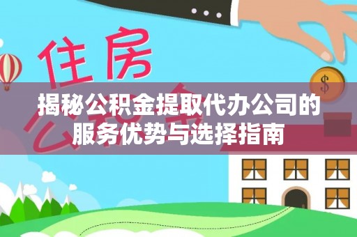 宝应揭秘公积金提取代办公司的服务优势与选择指南