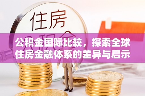 宝应公积金国际比较，探索全球住房金融体系的差异与启示