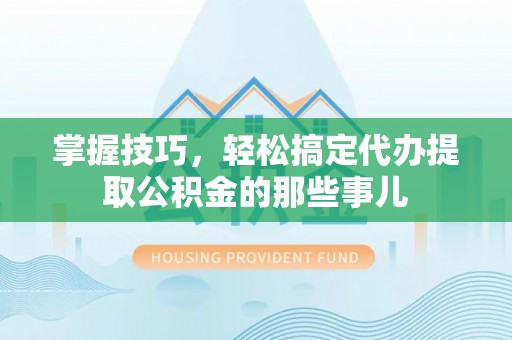 宝应掌握技巧，轻松搞定代办提取公积金的那些事儿