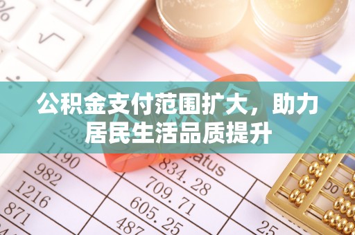 宝应公积金支付范围扩大，助力居民生活品质提升