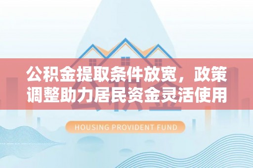 宝应公积金提取条件放宽，政策调整助力居民资金灵活使用