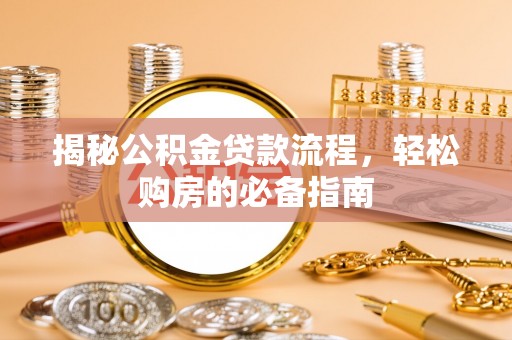 宝应揭秘公积金贷款流程，轻松购房的必备指南