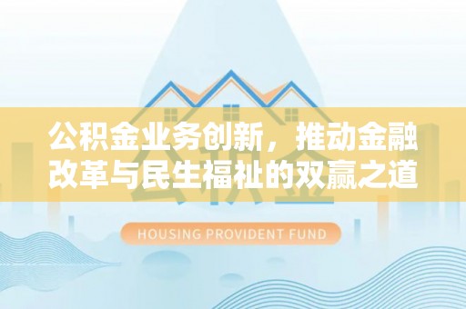 宝应公积金业务创新，推动金融改革与民生福祉的双赢之道