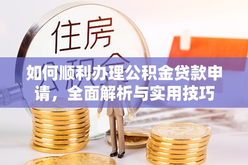 宝应如何顺利办理公积金贷款申请，全面解析与实用技巧