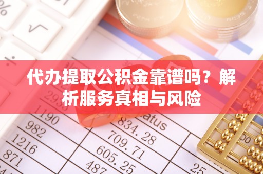 宝应代办提取公积金靠谱吗？解析服务真相与风险