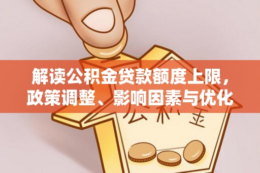 宝应解读公积金贷款额度上限，政策调整、影响因素与优化策略