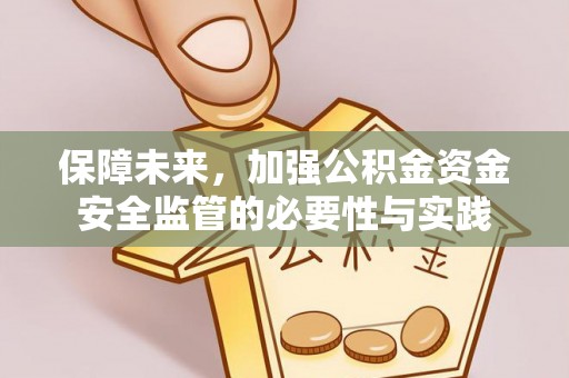 宝应保障未来，加强公积金资金安全监管的必要性与实践