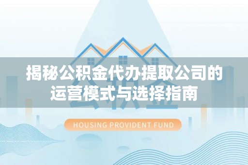 宝应揭秘公积金代办提取公司的运营模式与选择指南