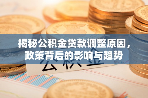 宝应揭秘公积金贷款调整原因，政策背后的影响与趋势