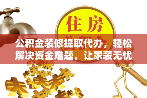 宝应公积金装修提取代办，轻松解决资金难题，让家装无忧