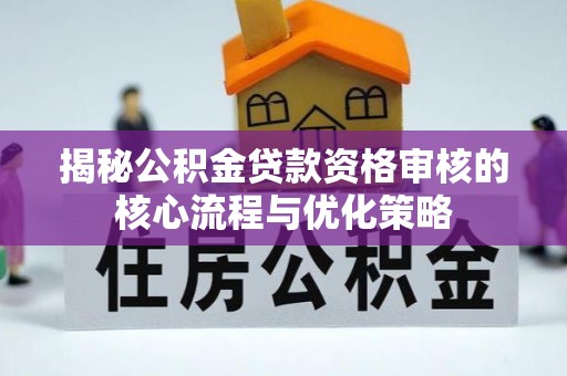 宝应揭秘公积金贷款资格审核的核心流程与优化策略