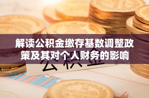 宝应解读公积金缴存基数调整政策及其对个人财务的影响