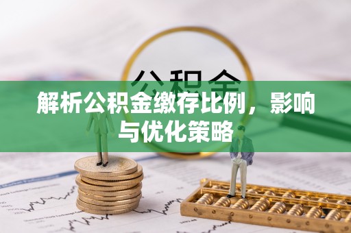 宝应解析公积金缴存比例，影响与优化策略