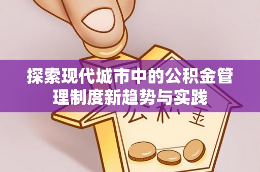 宝应探索现代城市中的公积金管理制度新趋势与实践