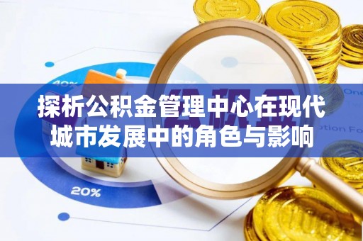 宝应探析公积金管理中心在现代城市发展中的角色与影响
