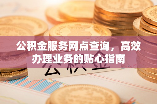 宝应公积金服务网点查询，高效办理业务的贴心指南