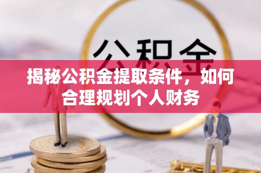 宝应揭秘公积金提取条件，如何合理规划个人财务