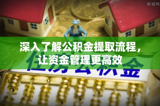 宝应深入了解公积金提取流程，让资金管理更高效