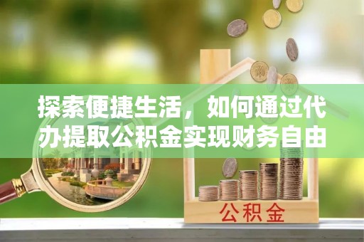 宝应探索便捷生活，如何通过代办提取公积金实现财务自由