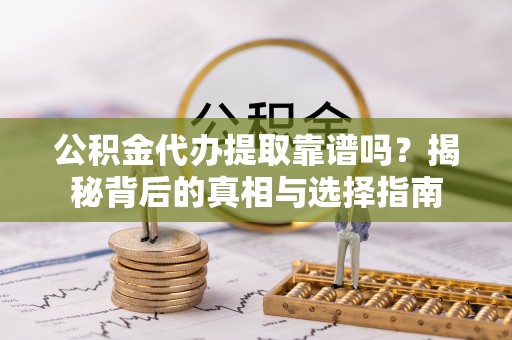 宝应公积金代办提取靠谱吗？揭秘背后的真相与选择指南