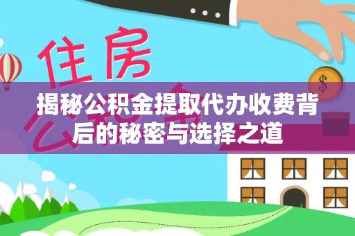 宝应揭秘公积金提取代办收费背后的秘密与选择之道