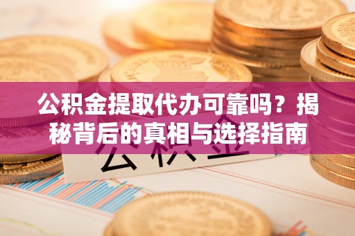宝应公积金提取代办可靠吗？揭秘背后的真相与选择指南