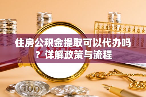 宝应住房公积金提取可以代办吗？详解政策与流程