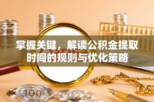 宝应掌握关键，解读公积金提取时间的规则与优化策略