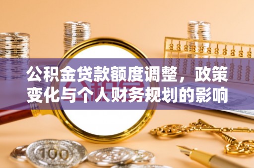 宝应公积金贷款额度调整，政策变化与个人财务规划的影响
