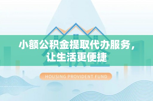 宝应小额公积金提取代办服务，让生活更便捷