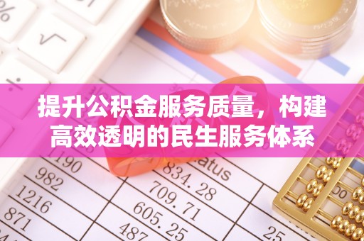 宝应提升公积金服务质量，构建高效透明的民生服务体系