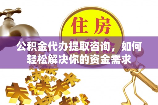 宝应公积金代办提取咨询，如何轻松解决你的资金需求