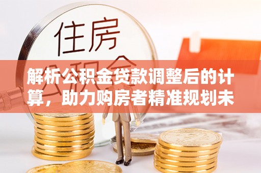 宝应解析公积金贷款调整后的计算，助力购房者精准规划未来