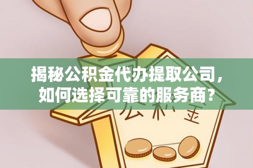宝应揭秘公积金代办提取公司，如何选择可靠的服务商？