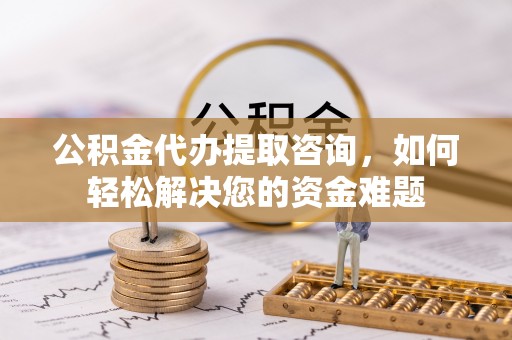 宝应公积金代办提取咨询，如何轻松解决您的资金难题