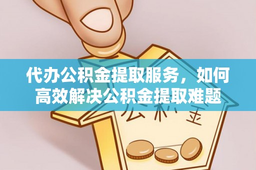宝应代办公积金提取服务，如何高效解决公积金提取难题