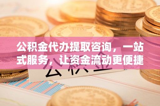 宝应公积金代办提取咨询，一站式服务，让资金流动更便捷