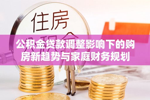 宝应公积金贷款调整影响下的购房新趋势与家庭财务规划