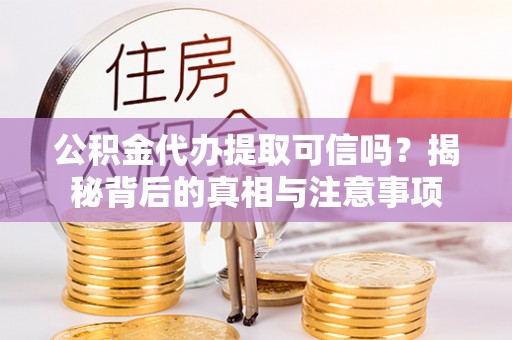 宝应公积金代办提取可信吗？揭秘背后的真相与注意事项