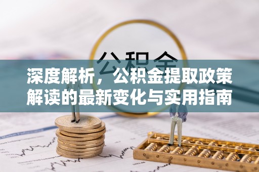 宝应深度解析，公积金提取政策解读的最新变化与实用指南