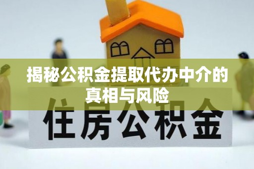 宝应揭秘公积金提取代办中介的真相与风险