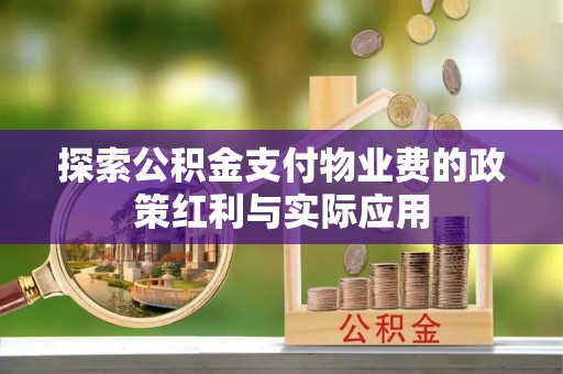 宝应探索公积金支付物业费的政策红利与实际应用