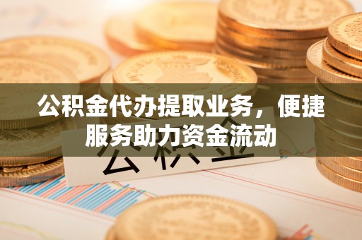 宝应公积金代办提取业务，便捷服务助力资金流动