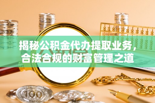 宝应揭秘公积金代办提取业务，合法合规的财富管理之道