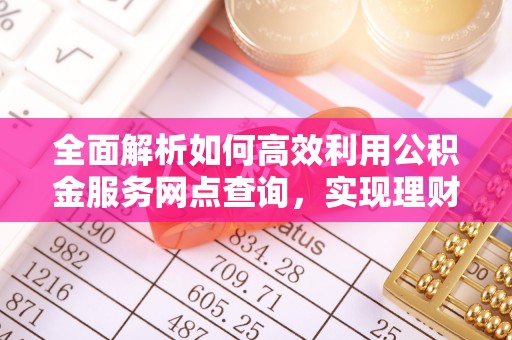 宝应全面解析如何高效利用公积金服务网点查询，实现理财与生活优化